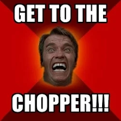 Get to the chopper!!!